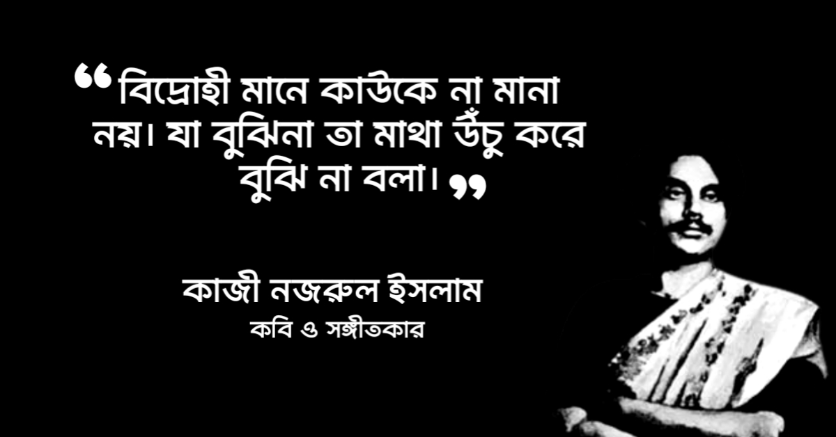 You are currently viewing কাজী নজরুল ইসলাম উক্তি : বিদ্রোহী কবি কাজী নজরুল ইসলাম এর ২৫ টি উক্তি